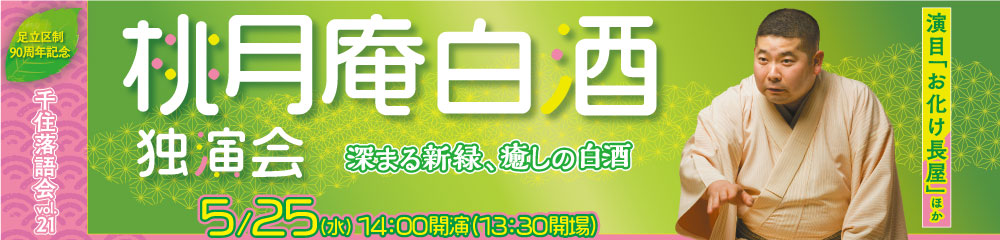 足立区制90周年記念　千住落語会 vol.21　桃月庵白酒 独演会　〜深まる新緑、癒しの白酒〜