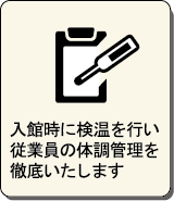 入館時に検温を行い従業員の体調管理を徹底いたします