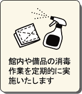 館内や備品の消毒作業を定期的に実施いたします