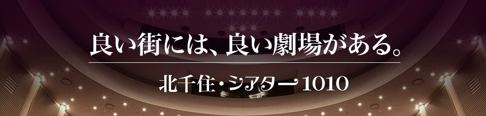 良い街には、良い劇場がある。北千住・シアター1010