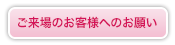 ご来場のお客様へのお願い